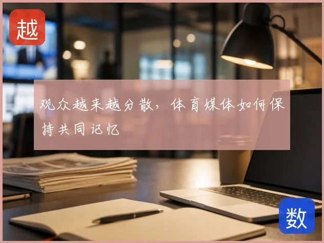 观众越来越分散，体育媒体如何保持共同记忆