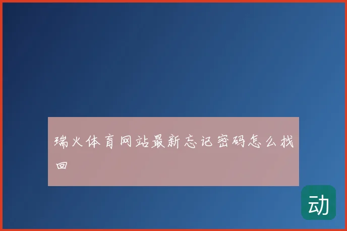 瑞火体育网站最新忘记密码怎么找回