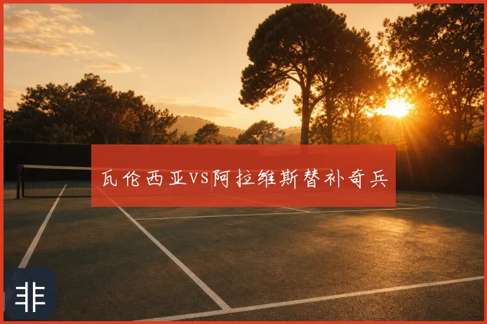 瓦伦西亚vs阿拉维斯替补奇兵