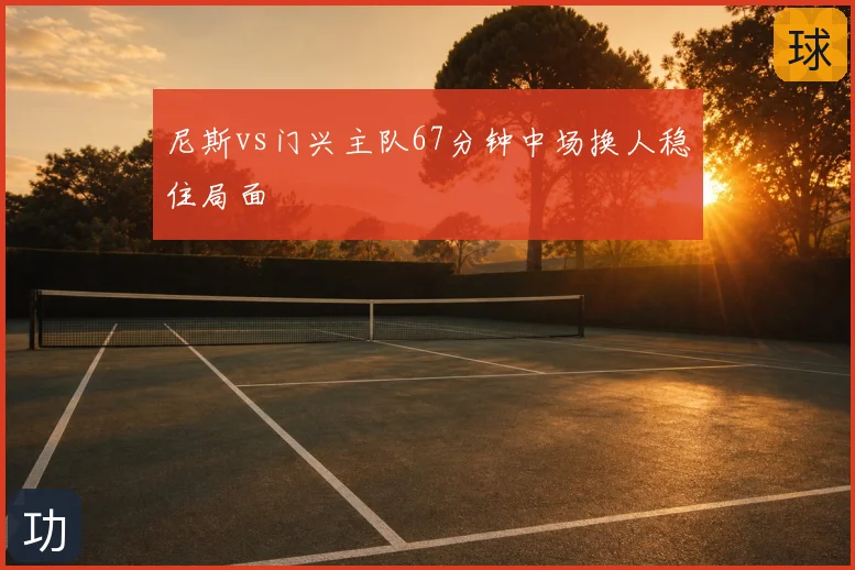 尼斯vs门兴主队67分钟中场换人稳住局面