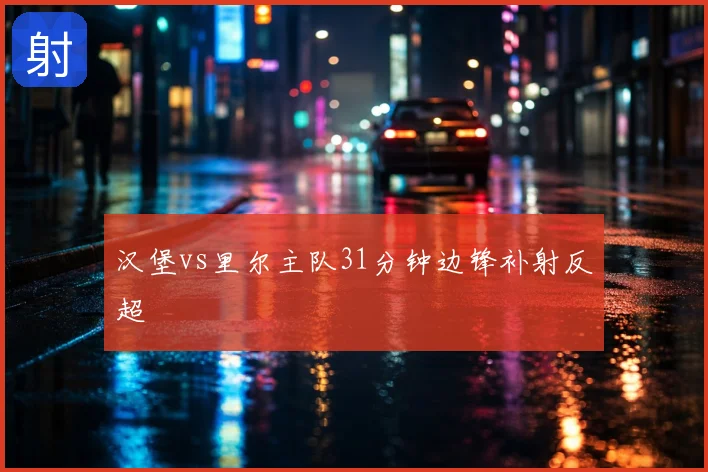 汉堡vs里尔主队31分钟边锋补射反超
