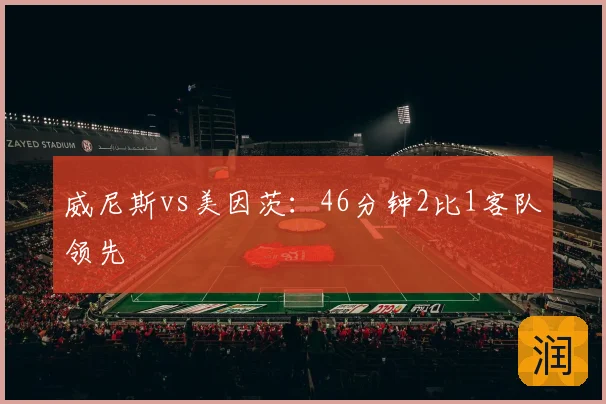 威尼斯vs美因茨：46分钟2比1客队领先
