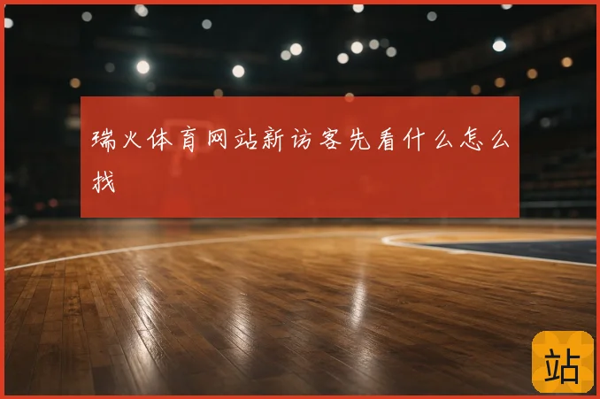 瑞火体育网站新访客先看什么怎么找