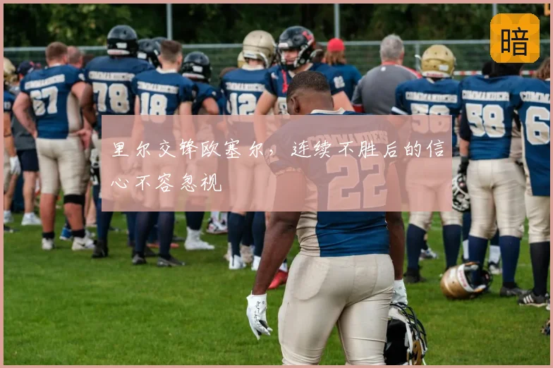 里尔交锋欧塞尔，连续不胜后的信心不容忽视