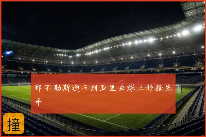 那不勒斯迎卡利亚里丢球三秒抢先手