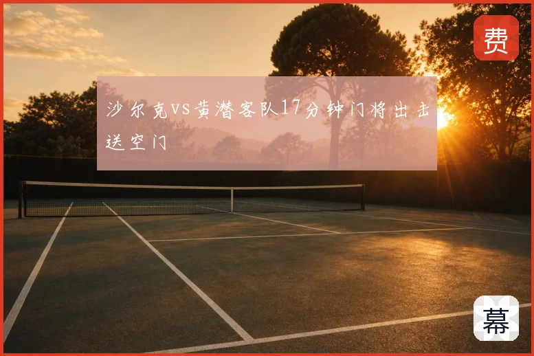 沙尔克vs黄潜客队17分钟门将出击送空门