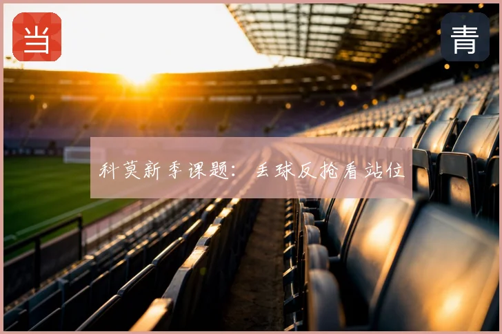 科莫新季课题:丢球反抢看站位