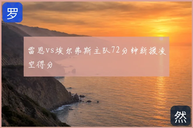 雷恩vs埃尔弗斯主队72分钟新援凌空得分
