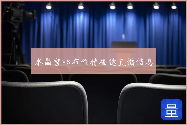 水晶宫vs布伦特福德直播信息