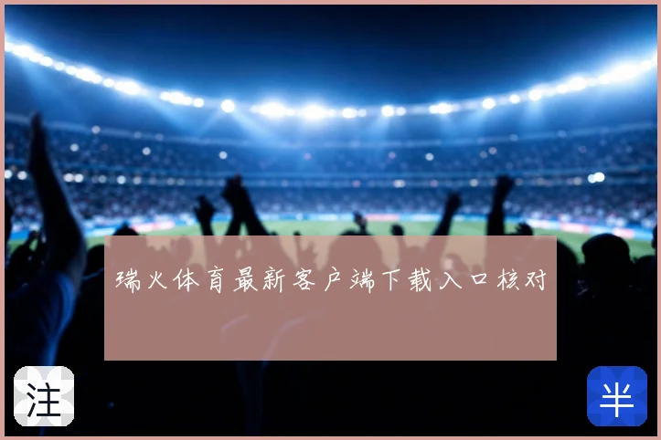 瑞火体育最新客户端下载入口核对