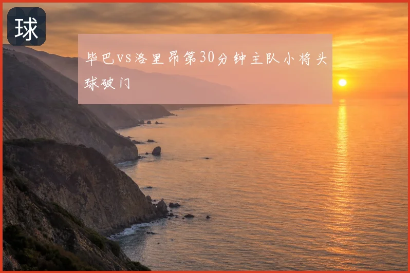 毕巴vs洛里昂第30分钟主队小将头球破门